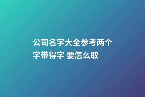 公司名字大全参考两个字带得字 要怎么取-第1张-公司起名-玄机派